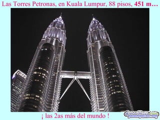 Las Torres Petronas, en Kuala Lumpur, 88 pisos, 451 m…
¡ las 2as más del mundo !
 