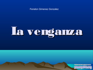 La venganzaLa venganza
Fenelon Gimenez Gonzalez
 