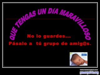 No lo guardes...
Pásalo a tú grupo de amig@s .
 