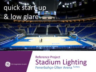 Reference Project
Stadium Lighting
Fenerbahçe-Ülker Arena Turkey
quick start-up
& low glare
 