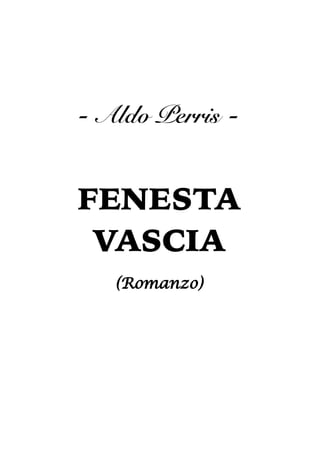 - Aldo Perris -
FENESTA
VASCIA
(Romanzo)
 