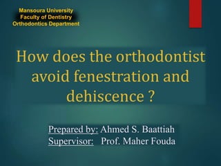How does the orthodontist
avoid fenestration and
dehiscence ?
Prepared by: Ahmed S. Baattiah
Supervisor: Prof. Maher Fouda
Mansoura University
Faculty of Dentistry
Orthodontics Department
 