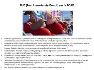 FUD (Fear Uncertainty Doubt) sur la FOAD
• FoAD est apparue avec la généralisation du timbre poste en Angleterre (circa 18...