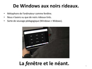 De Windows aux noirs rideaux.
• Métaphore de l’ordinateur comme fenêtre.
• Nous n’avons vu que de noirs rideaux tirés.
• S...