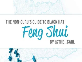The non-guru’s guide to black hat

         Feng Shui      By @the_carl
 
