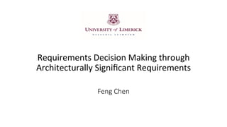 Requirements	Decision	Making	through	
Architecturally	Signiﬁcant	Requirements	
Feng Chen
 