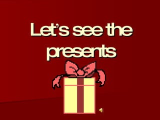 Let’s see the presents 