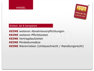 Einfach, fair & transparent  KEINE  weiteren Abnahmeverpflichtungen KEINE  weiteren Pflichtkosten KEINE  Vertragslaufzeiten KEINE  Mindestumsätze HANDEL KEINE  Warenrisiken (Umtauschrecht / Wandlungsrecht) 