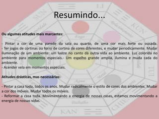 - Para atrair a prosperidade e abundância: feche os olhos e imagine como seria uma casa próspera; que objetos, cores e cheiros teria esta casa? Baseado nessas imagens, crie esta sensação de fartura em seu ambiente.