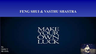 FENG SHUI & VASTHU SHASTRA
By
Kedar V
BE CIVIL
 