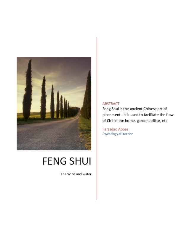 FENG SHUI
The Wind and water
ABSTRACT
Feng Shui is the ancient Chinese art of
placement. It is used to facilitate the flow
of Ch’i in the home, garden, office, etc.
Farzadaq Abbas
Psychology of Interior
 