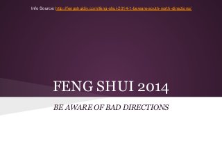 Info Source: http://fengshuidiy.com/feng-shui-2014-1-beware-south-north-directions/

FENG SHUI 2014
BE AWARE OF BAD DIRECTIONS

 
