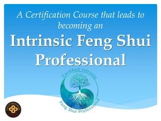 A Certification Course that leads to
becoming an
Intrinsic Feng Shui
Professional
 