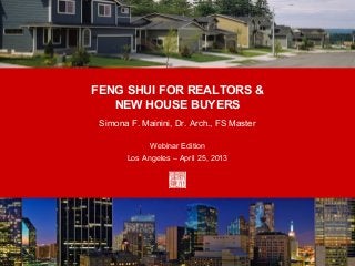 FENG SHUI FOR REALTORS &
   NEW HOUSE BUYERS
 Simona F. Mainini, Dr. Arch., FS Master

             Webinar Edition
       Los Angeles – April 25, 2013
 