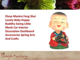 Divya Mantra Feng Shui
Lovely Baby Happy
Buddha Swing Little
Monk Car Interior
Decoration Dashboard
Accessories Spring Arts
And Crafts
 