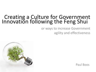 Creating a Culture for Government
Innovation following the Feng Shui
               or ways to increase Government
                       agility and effectiveness




                                      Paul Boos
 