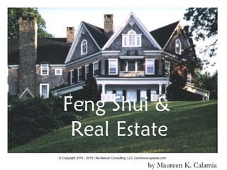 © Copyright 2010 - 2015 | Re-Nature Consulting, LLC | luminous-spaces.com
Feng Shui…
by Maureen K. Calamia
Feng Shui &
Real Estate
 