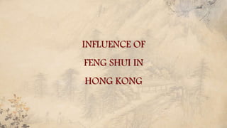 INFLUENCE OF
FENG SHUI IN
HONG KONG
 
