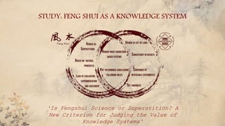 STUDY: FENG SHUI AS A KNOWLEDGE SYSTEM
‘Is Fengshui Science or Superstition? A
New Criterion for Judging the Value of
Knowledge Systems’
 