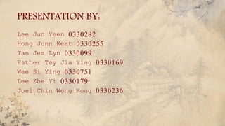 PRESENTATION BY:
Lee Jun Yeen 0330282
Hong Junn Keat 0330255
Tan Jes Lyn 0330099
Esther Tey Jia Ying 0330169
Wee Si Ying 0330751
Lee Zhe Yi 0330179
Joel Chin Weng Kong 0330236
 