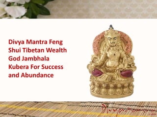 Divya Mantra Feng
Shui Tibetan Wealth
God Jambhala
Kubera For Success
and Abundance
 