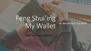 Feng Shui’ing
My Wallet
BY MAUREEN K. CALAMIA
And a personal confession
 