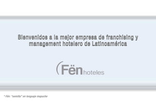 Bienvenidos a la mejor empresa de franchising y
management hotelero de Latinoamérica

* Fën: “semilla” en lenguaje mapuche

 
