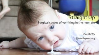 Straight Up
Surgical causes of vomiting in the neonate
Camille Wu
@camillepaedsurg
 