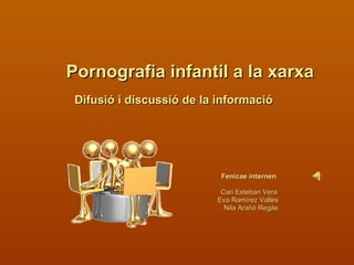 Pornografia infantil a la xarxa Difusió i discussió de la informació   Fenicae internen Cari Esteban Vera Eva Ramírez Vallés Nila Arañó  Regàs 