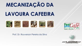 MECANIZAÇÃO DA
LAVOURA CAFEEIRA
Prof. Dr. Rouverson Pereira da Silva
 