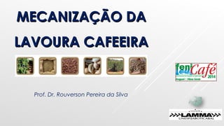 MECANIZAÇÃO DAMECANIZAÇÃO DA
LAVOURA CAFEEIRALAVOURA CAFEEIRA
Prof. Dr. Rouverson Pereira da Silva
 