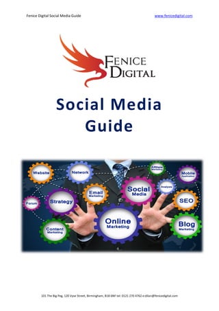 Fenice Digital Social Media Guide www.fenicedigital.com
101 The Big Peg, 120 Vyse Street, Birmingham, B18 6NF tel: 0121 270 4762 e:dilan@fenicedigital.com
Social Media
Guide
 