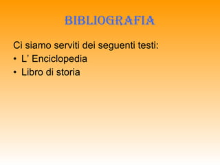 BIBLIOGRAFIA Ci siamo serviti dei seguenti testi: L’ Enciclopedia Libro di storia 
