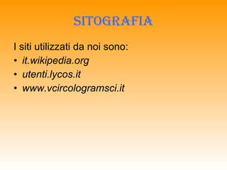 SITOGRAFIA I siti utilizzati da noi sono: it.wikipedia.org   utenti.lycos.it   www.vcircologramsci.it  