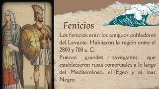 Los fenicios eran los antiguos pobladores
del Levante. Habitaron la región entre el
2800 y 700 a. C.
Fueron grandes navegantes, que
establecieron rutas comerciales a lo largo
del Mediterráneo, el Egeo y el mar
Negro.
Fenicios
 