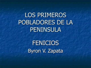 LOS PRIMEROS POBLADORES DE LA PENINSULA FENICIOS Byron V. Zapata 