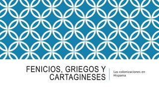 FENICIOS, GRIEGOS Y
CARTAGINESES
Las colonizaciones en
Hispania
 
