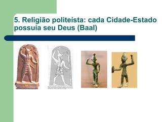 5. Religião politeísta: cada Cidade-Estado
possuía seu Deus (Baal)
 