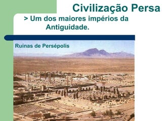 Civilização Persa
   > Um dos maiores impérios da
        Antiguidade.

Ruínas de Persépolis
 