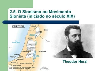 2.5. O Sionismo ou Movimento
Sionista (iniciado no século XIX)




                          Theodor Herzl
 