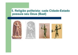 5. Religião politeísta: cada Cidade-Estado
possuía seu Deus (Baal)
 