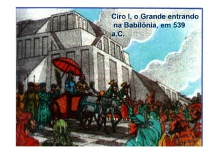 Ciro I, o Grande entrando
na Babilônia, em 539
a.C.
 