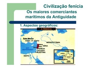 Civilização fenícia
Os maiores comerciantes
marítimos da Antiguidade
1. Aspectos geográficos:
 