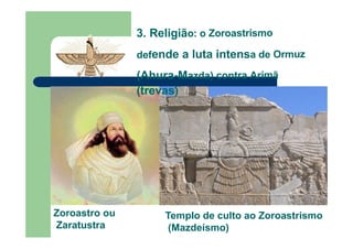 3. Religião: o Zoroastrismo
defende a luta intensa de Ormuz
(Ahura-Mazda) contra Arimã
(trevas)
Zoroastro ou
Zaratustra
Templo de culto ao Zoroastrismo
(Mazdeísmo)
 