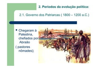 2. Períodos da evolução política:
2.1. Governo dos Patriarcas ( 1800 – 1200 a.C.)
 Chegaram à
Palestina,
chefiados por
Abraão
( pastores
nômades);
 
