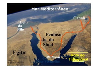 Mt. Sinai
Mar Vermelho
Rota do
Êxodo
NASA Photo
© EBibleTeacher.com
Mar Mediterrâneo
Canaã
Delta
do
Nilo
Penínsu
la do
Sinai
Egito
Tradicional
 