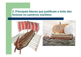 2. Principais fatores que justificam o êxito dos
fenícios no comércio marítimo:
 