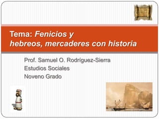 Tema: Fenicios y
hebreos, mercaderes con historia
   Prof. Samuel O. Rodríguez-Sierra
   Estudios Sociales
   Noveno Grado
 
