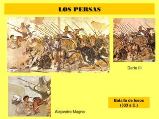 LOS PERSAS
Batalla de Issos
(333 a.C.)
Alejandro Magno
Darío III
