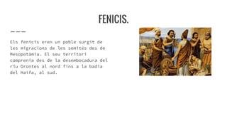 FENICIS.
Els fenicis eren un poble surgit de
les migracions de les semites des de
Mesopotàmia. El seu territori
comprenia ...
